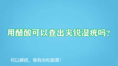 用醋酸可以查出<!--HAODF:8:jianruishiyou-->尖銳濕疣<!--HAODF:/8:jianruishiyou-->嗎？
