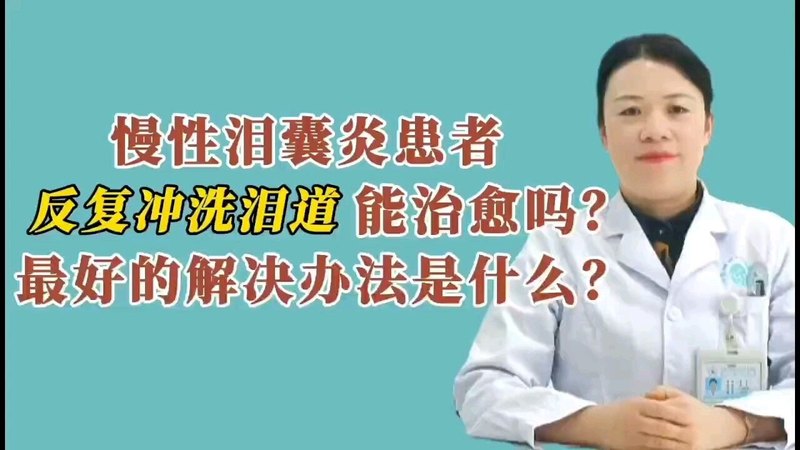 慢性泪囊炎患者反复冲洗泪道能治愈吗？最好解决办法是什么？